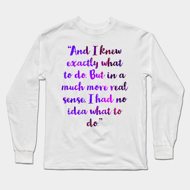 “And I knew exactly what to do. But in a much more real sense, I had no idea what to do.” Long Sleeve T-Shirt by VinyLab